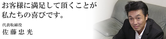 お客様に満足して頂くことが私たちの喜びです。